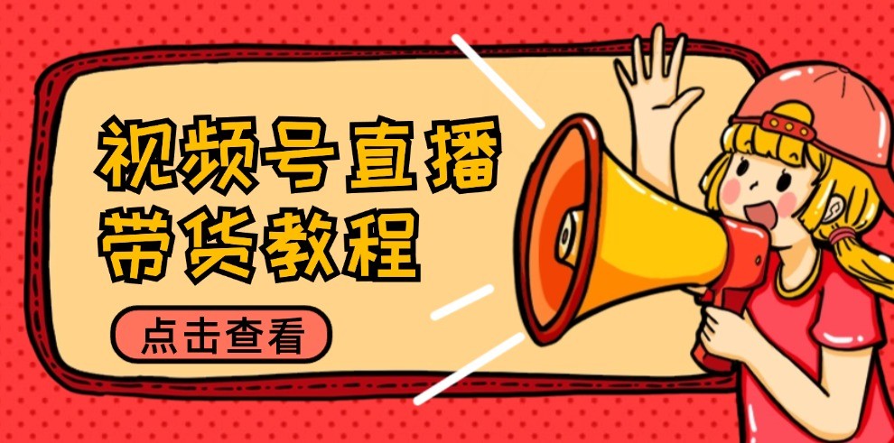 视频号直播带货教程：选品思路与话术拆解/掌握多种带货套路/提升直播效果-沐羽项目网