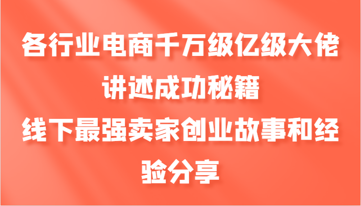 各行业电商千万级亿级大佬讲述成功秘籍，线下最强卖家创业故事和经验分享-沐羽项目网