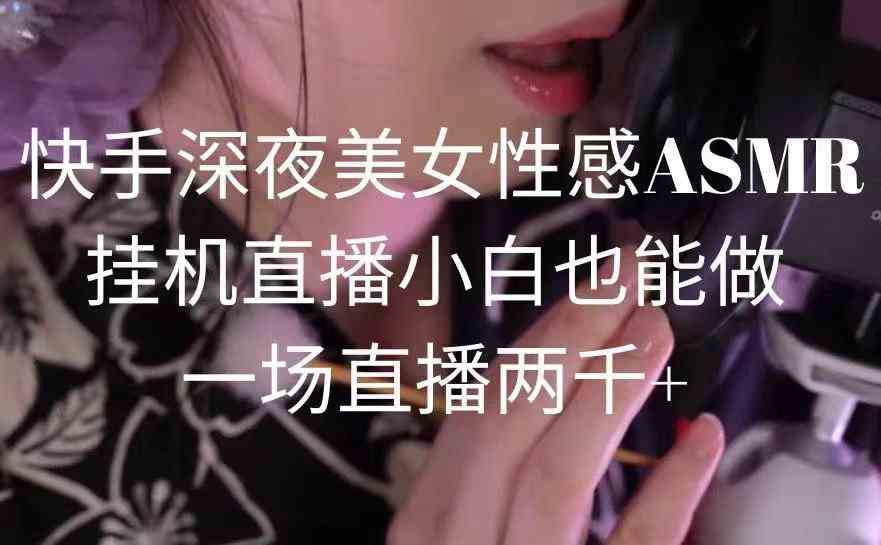 （9243期）快手深夜美女性感ASMR挂机直播，小白也能做，一场直播两千+-沐羽项目网