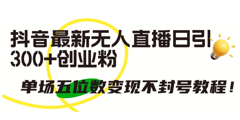 抖音最新无人直播日引300+创业粉，单场五位数变现不封号教程-沐羽项目网