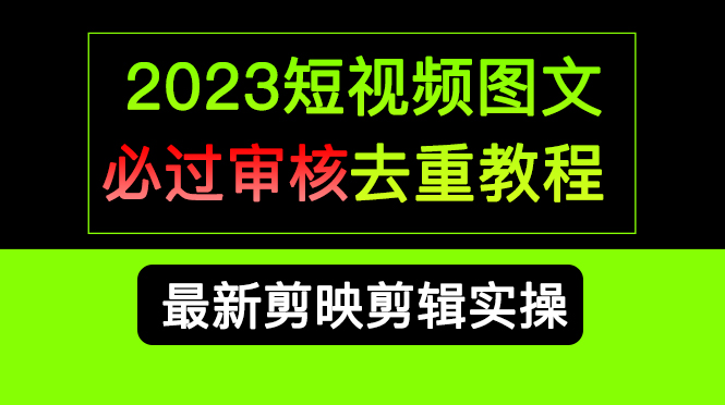 2023短视频和图文必过审核去重教程，剪映剪辑去重方法汇总实操，搬运必学-沐羽项目网