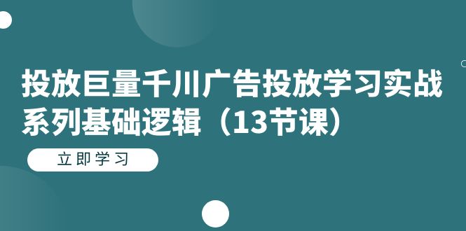 投放巨量千川广告投放学习实战系列基础逻辑（13节课）-沐羽项目网