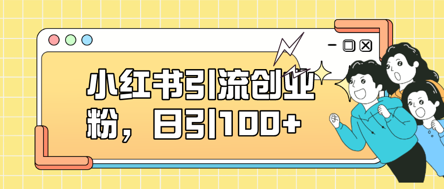 小红书引流创业粉，日引100+，小白可上手，可矩阵操作-沐羽项目网