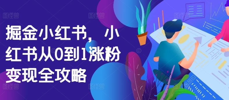 掘金小红书，小红书从0到1涨粉变现全攻略-沐羽项目网