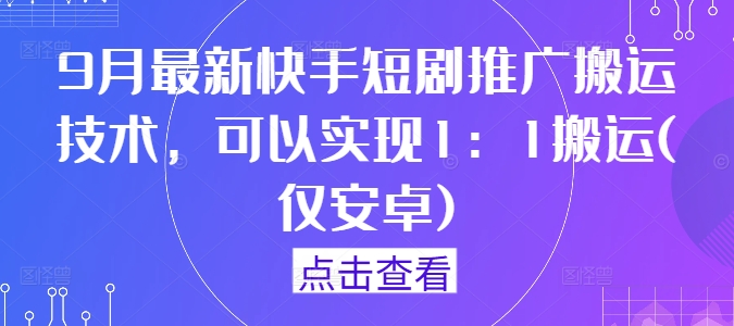 9月最新快手短剧推广搬运技术，可以实现1：1搬运(仅安卓)-沐羽项目网