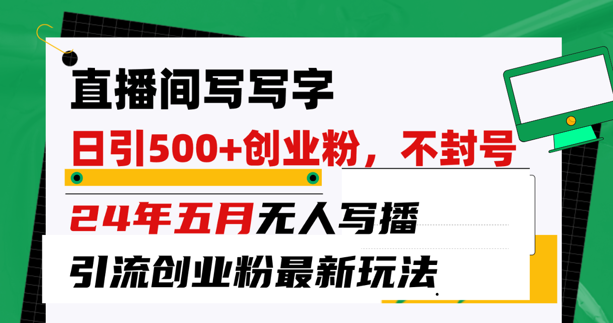 （10350期）直播间写写字日引300+创业粉，24年五月无人写播引流不封号最新玩法-沐羽项目网