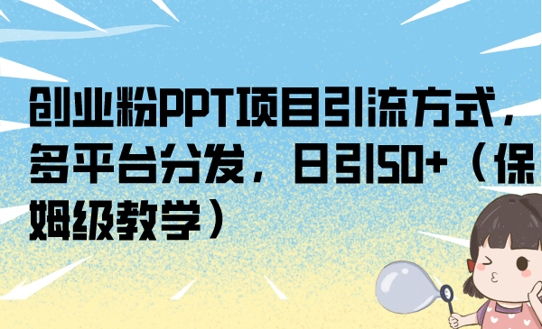 创业粉PPT项目引流方式，多平台分发，日引50+（保姆级教学）-沐羽项目网