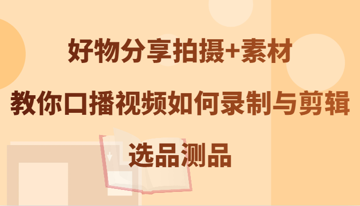 好物分享拍摄+素材，教你口播视频如何录制与剪辑，选品测品-沐羽项目网