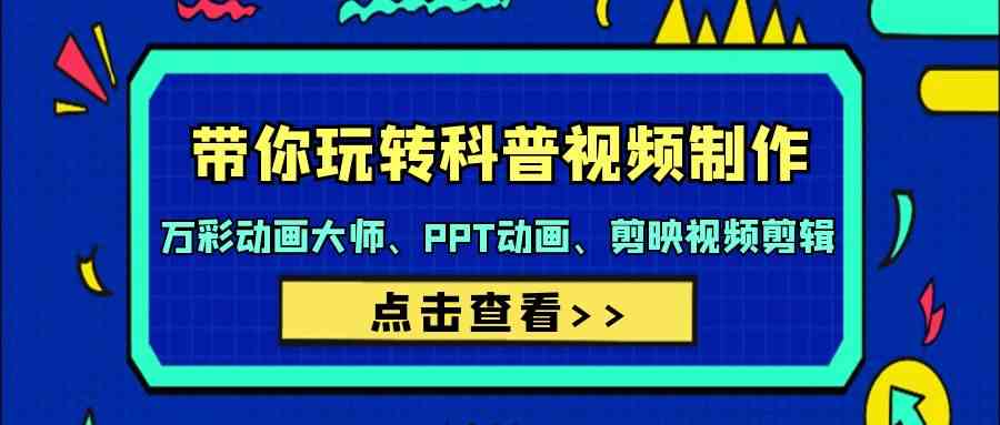 （9405期）带你玩转科普视频 制作：万彩动画大师、PPT动画、剪映视频剪辑（44节课）-沐羽项目网