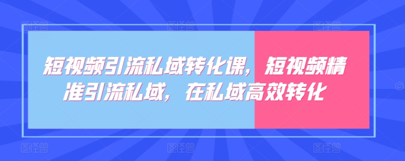 短视频引流私域转化课，短视频精准引流私域，在私域高效转化-沐羽项目网