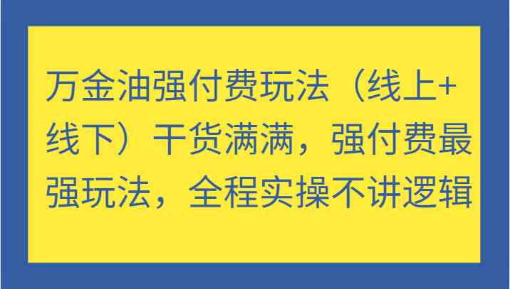 万金油强付费玩法（线上+线下）干货满满，强付费最强玩法，全程实操不讲逻辑-沐羽项目网