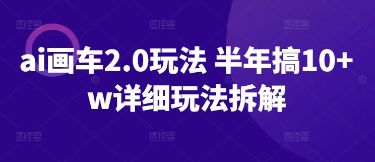 ai画车2.0玩法 半年搞10+w详细玩法拆解-沐羽项目网