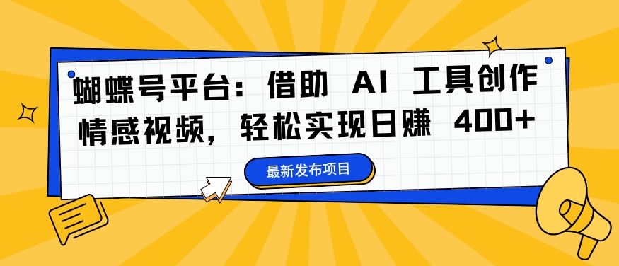 蝴蝶号平台：借助 AI 工具创作情感视频，轻松实现日赚 400+【揭秘】-沐羽项目网