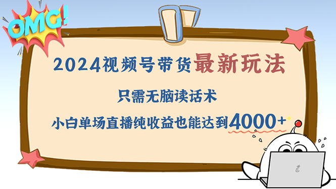 （12837期）2024视频号最新玩法，只需无脑读话术，小白单场直播纯收益也能达到4000+-沐羽项目网