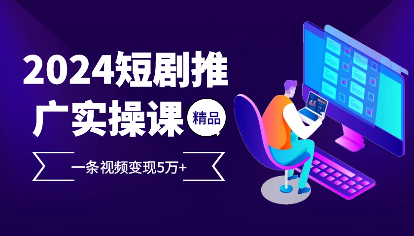 2024最火爆的项目短剧推广实操课，一条视频变现5万+【附软件工具】-沐羽项目网