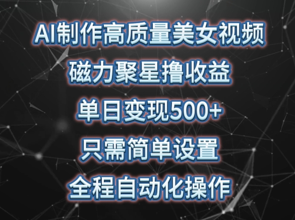 AI制作高质量美女视频，磁力聚星撸收益，单日变现500+，只需简单设置，全程自动化操作-沐羽项目网