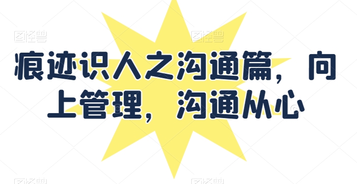 痕迹识人之沟通篇，向上管理，沟通从心-沐羽项目网
