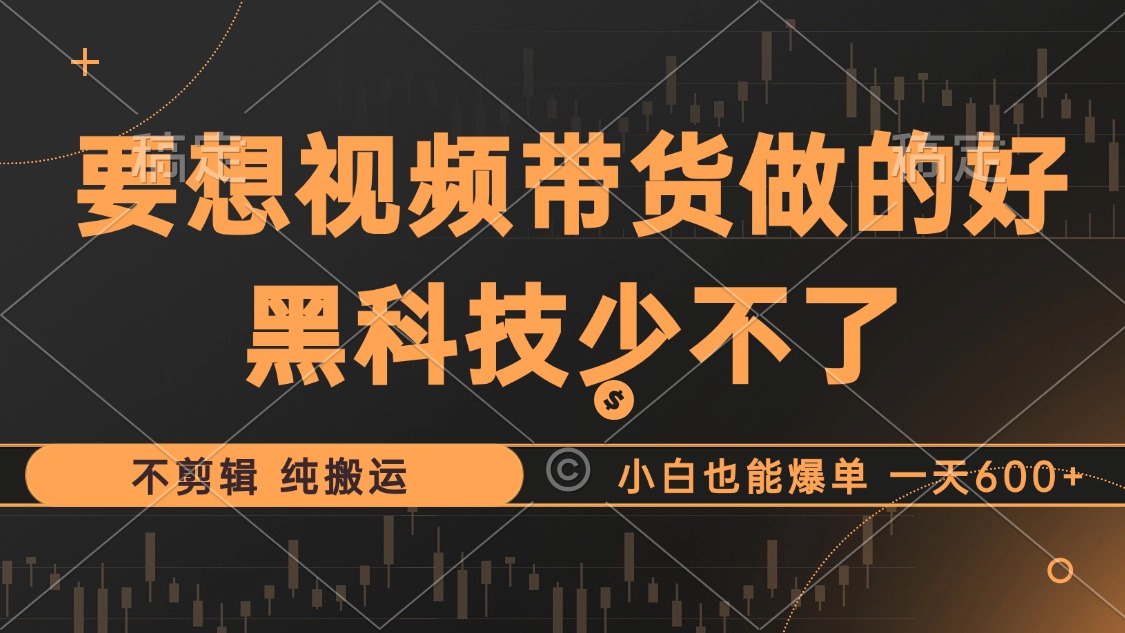 （12868期）抖音视频带货最暴力玩法，利用黑科技 不剪辑 纯搬运，小白也能爆单，单…-沐羽项目网