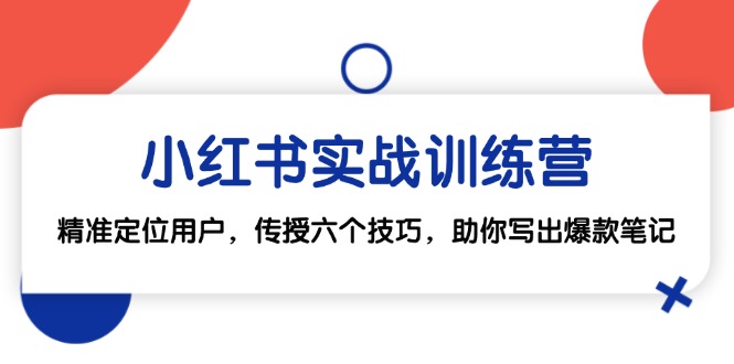 （12925期）小红书实战训练营：精准定位用户，传授六个技巧，助你写出爆款笔记-沐羽项目网