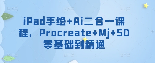 iPad手绘+Ai二合一课程，​Procreate+Mj+SD零基础到精通-沐羽项目网