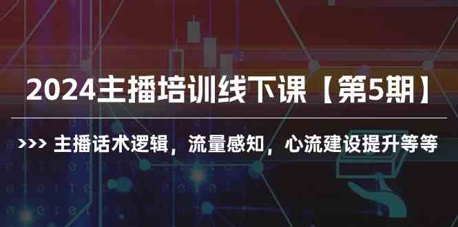 （10161期）2024主播培训线下课【第5期】主播话术逻辑，流量感知，心流建设提升等等-沐羽项目网