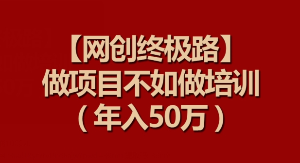 【网创终极路】做项目不如做项目培训，年入50万-沐羽项目网