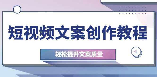 （12900期）短视频文案创作教程：从钉子思维到实操结构整改，轻松提升文案质量-沐羽项目网