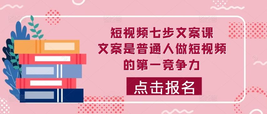 短视频七步文案课，文案是普通人做短视频的第一竞争力，如何写出划不走的文案-沐羽项目网