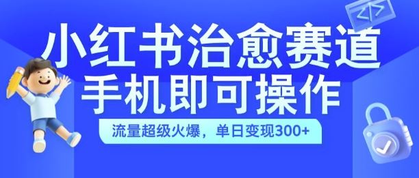 小红书治愈视频赛道，手机即可操作，流量超级火爆，单日变现300+【揭秘】-沐羽项目网