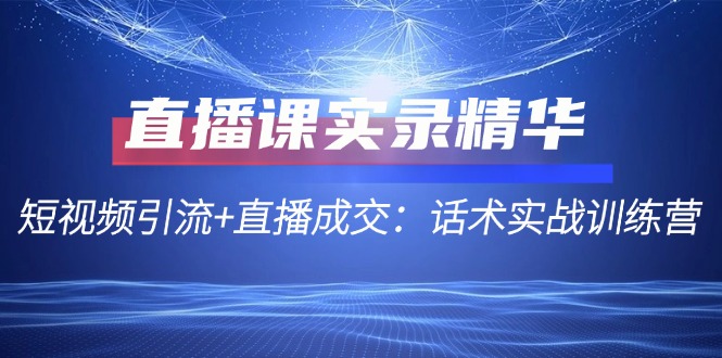 直播课实录精华：短视频引流+直播成交：话术实战训练营-沐羽项目网