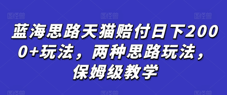 蓝海思路天猫赔付日下2000+玩法，两种思路玩法，保姆级教学【仅揭秘】-沐羽项目网