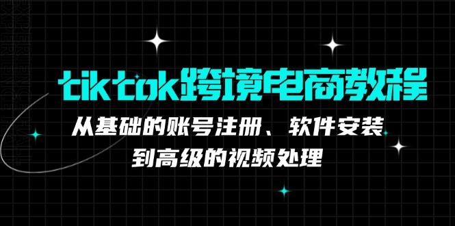 tiktok跨境电商教程：从基础的账号注册、软件安装，到高级的视频处理-沐羽项目网