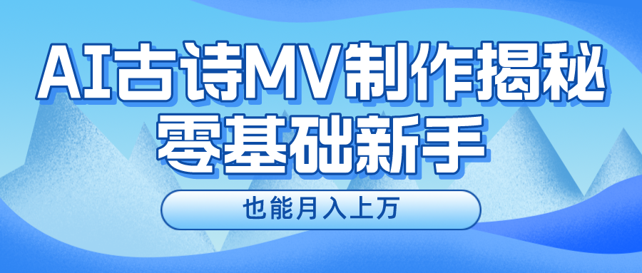 （10784期）新手必看，利用AI制作古诗MV，快速实现月入上万-沐羽项目网