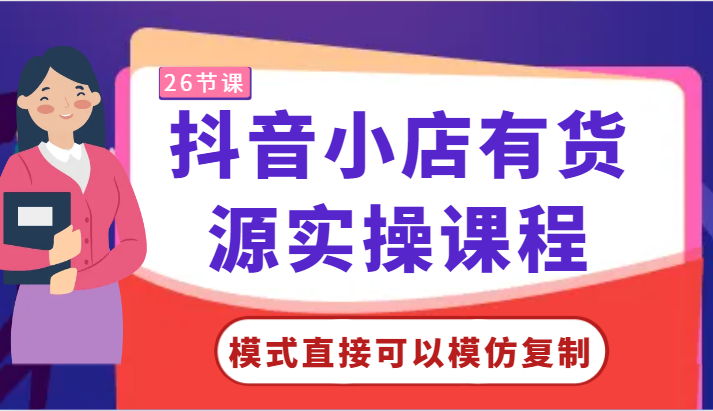 抖音小店有货源实操课程-模式直接可以模仿复制，零基础跟着学就可以了！-沐羽项目网