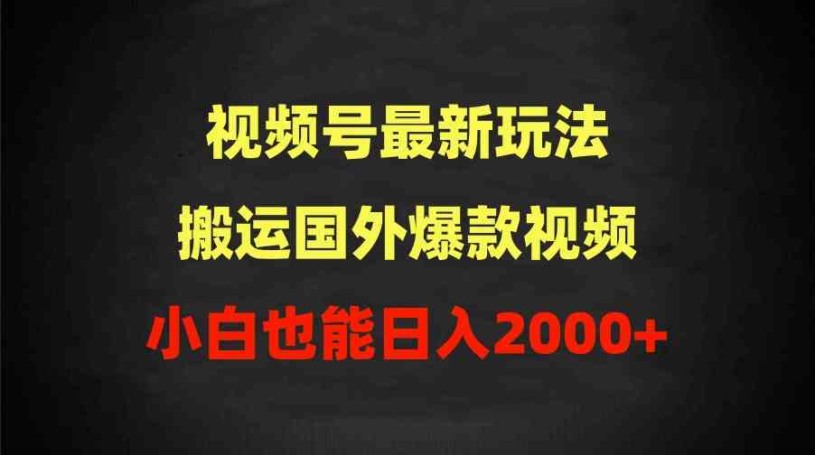 （9796期）2024视频号最新玩法，搬运国外爆款视频，100%过原创，小白也能日入2000+-沐羽项目网