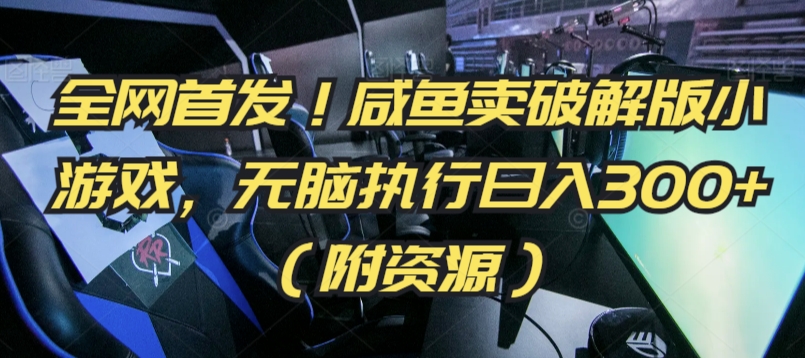 全网首发！咸鱼卖破解版小游戏，无脑执行日入300+（附资源）-沐羽项目网