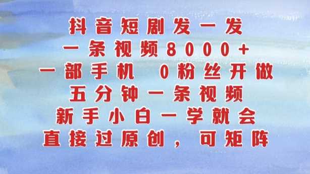抖音短剧发一发，五分钟一条视频，新手小白一学就会，只要一部手机，0粉丝即可操作-沐羽项目网