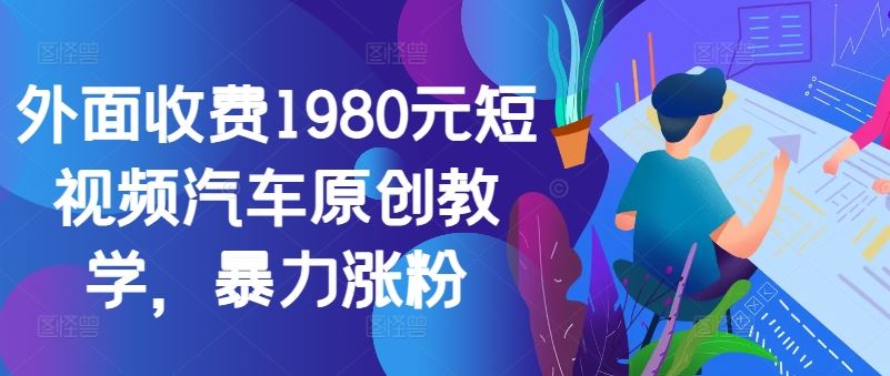 外面收费1980元短视频汽车原创教学，暴力涨粉-沐羽项目网