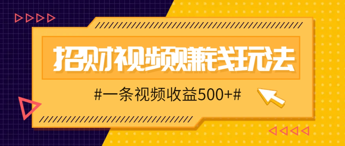 招财视频赚钱玩法，一条视频收益500+，零门槛小白也能学会-沐羽项目网