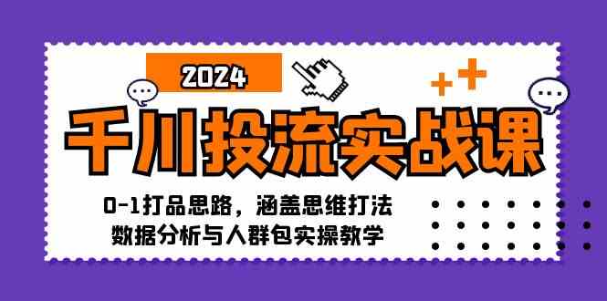 千川投流实战课：0-1打品思路，涵盖思维打法、数据分析与人群包实操教学-沐羽项目网
