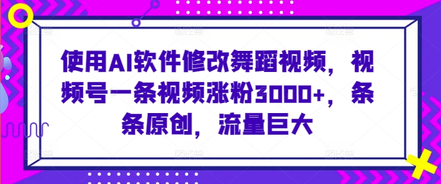 使用AI软件修改舞蹈视频，视频号一条视频涨粉3000+，条条原创，流量巨大-沐羽项目网
