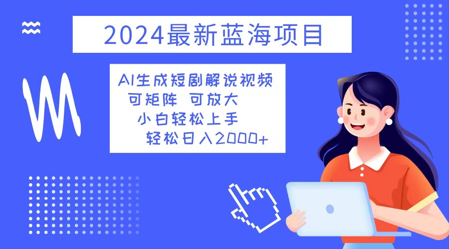 （12906期）2024最新蓝海项目 AI生成短剧解说视频 小白轻松上手 日入2000+-沐羽项目网