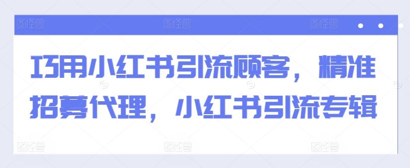 巧用小红书引流顾客，精准招募代理，小红书引流专辑-沐羽项目网