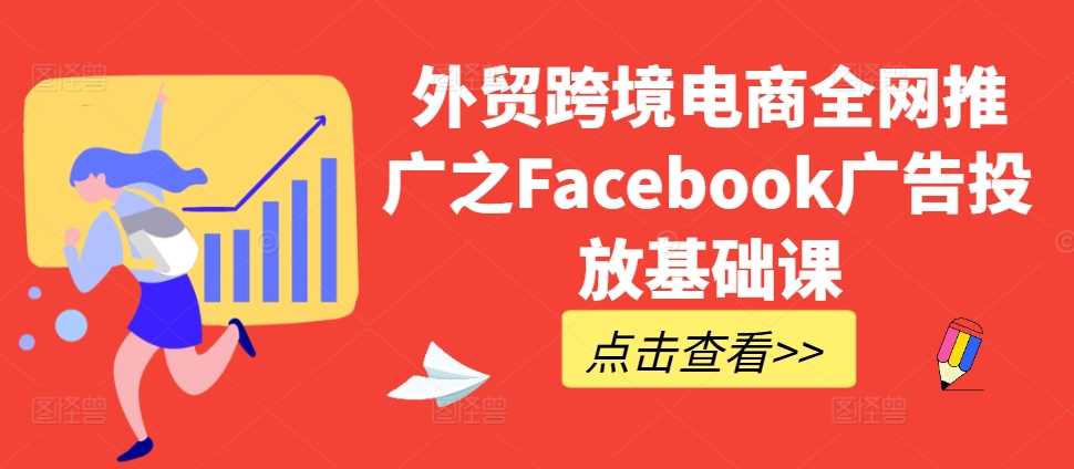 外贸跨境电商全网推广之Facebook广告投放基础课-沐羽项目网