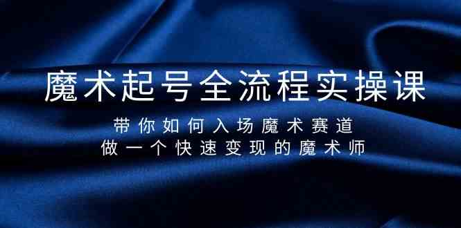 魔术起号全流程实操课，带你如何入场魔术赛道，做一个快速变现的魔术师-沐羽项目网