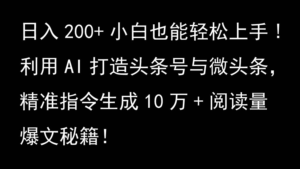 利用AI打造头条号与微头条，精准指令生成10万+阅读量爆文秘籍！日入200+小白也能轻…-沐羽项目网