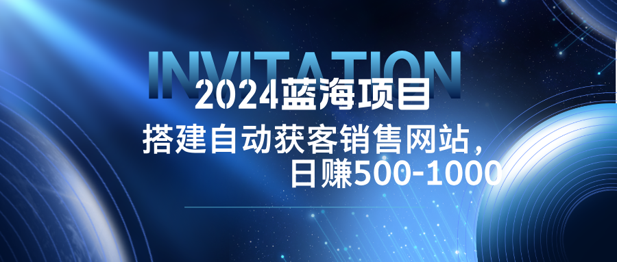 2024蓝海项目，搭建销售网站，自动获客，日赚500-1000-沐羽项目网
