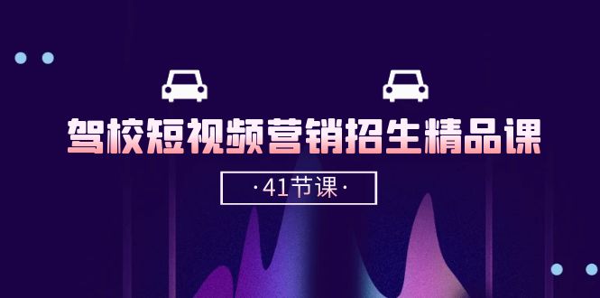 驾校短视频营销招生精品课：抖音推广技巧，抖音短视频招生（41节课）-沐羽项目网