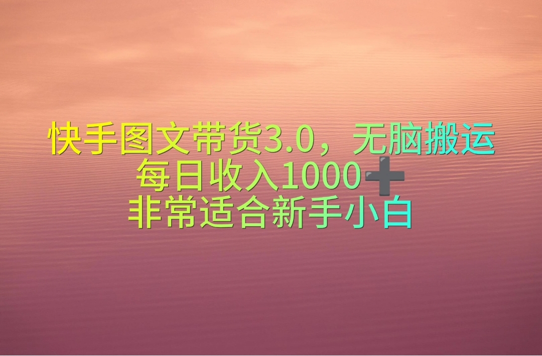 （10252期）快手图文带货3.0，无脑搬运，每日收入1000＋，非常适合新手小白-沐羽项目网