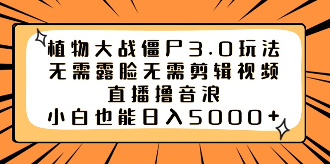 植物大战僵尸3.0玩法无需露脸无需剪辑视频，直播撸音浪，小白也能日入5000+-沐羽项目网